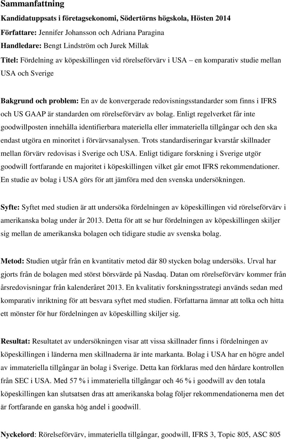 rörelseförvärv av bolag. Enligt regelverket får inte goodwillposten innehålla identifierbara materiella eller immateriella tillgångar och den ska endast utgöra en minoritet i förvärvsanalysen.
