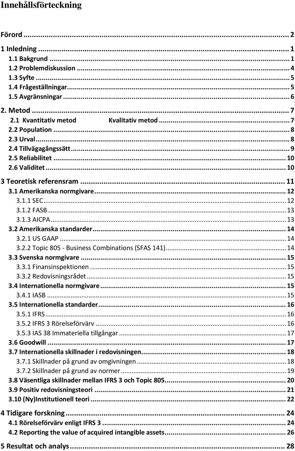 1 Amerikanska normgivare... 12 3.1.1 SEC... 12 3.1.2 FASB... 13 3.1.3 AICPA... 13 3.2 Amerikanska standarder... 14 3.2.1 US GAAP... 14 3.2.2 Topic 805 - Business Combinations (SFAS 141)... 14 3.3 Svenska normgivare.