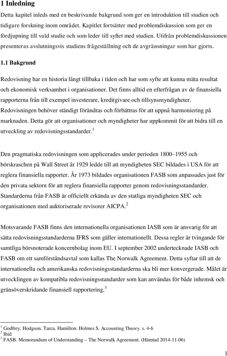 Utifrån problemdiskussionen presenteras avslutningsvis studiens frågeställning och de avgränsningar som har gjorts. 1.