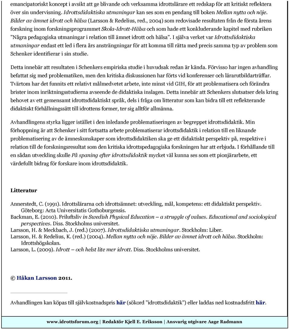 , 2004) som redovisade resultaten från de första årens forskning inom forskningsprogrammet Skola-Idrott-Hälsa och som hade ett konkluderande kapitel med rubriken Några pedagogiska utmaningar i