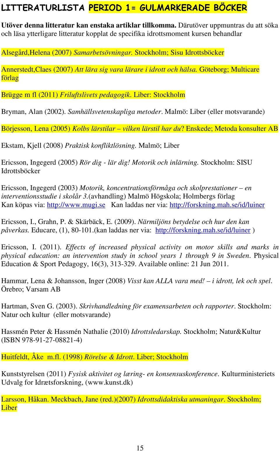 Stockholm; Sisu Idrottsböcker Annerstedt,Claes (2007) Att lära sig vara lärare i idrott och hälsa. Göteborg; Multicare förlag Brügge m fl (2011) Friluftslivets pedagogik.