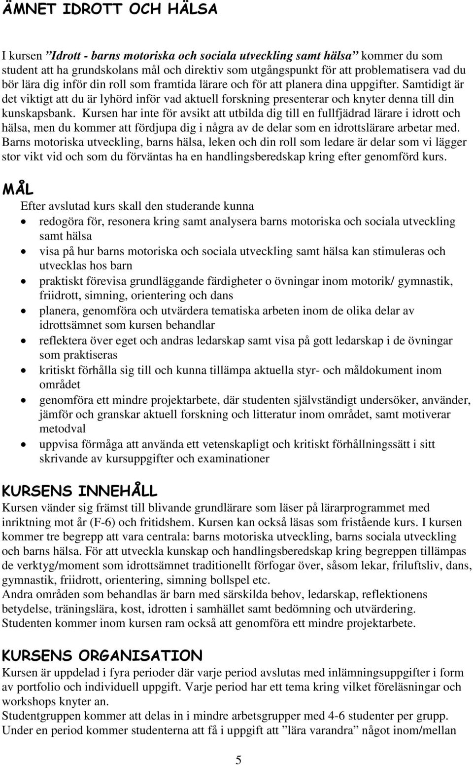 Samtidigt är det viktigt att du är lyhörd inför vad aktuell forskning presenterar och knyter denna till din kunskapsbank.