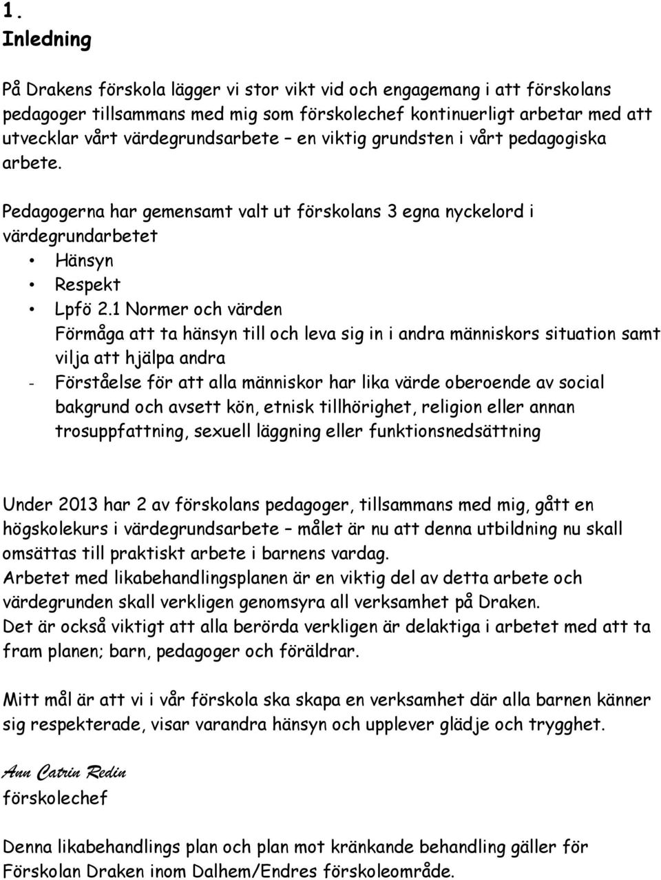 1 Normer och värden Förmåga att ta hänsyn till och leva sig in i andra människors situation samt vilja att hjälpa andra - Förståelse för att alla människor har lika värde oberoende av social bakgrund