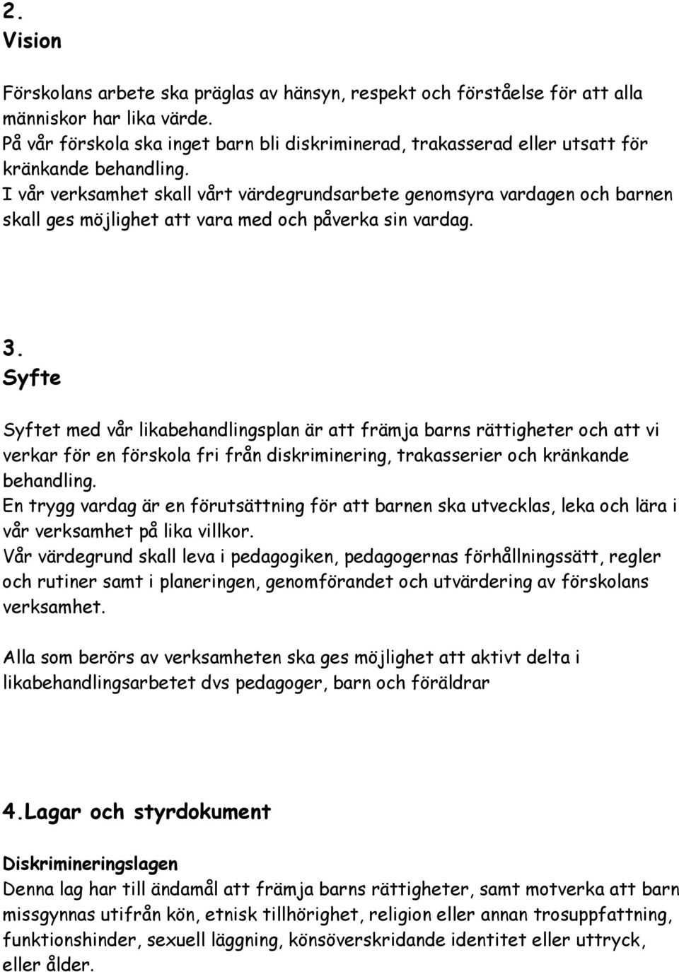 I vår verksamhet skall vårt värdegrundsarbete genomsyra vardagen och barnen skall ges möjlighet att vara med och påverka sin vardag. 3.