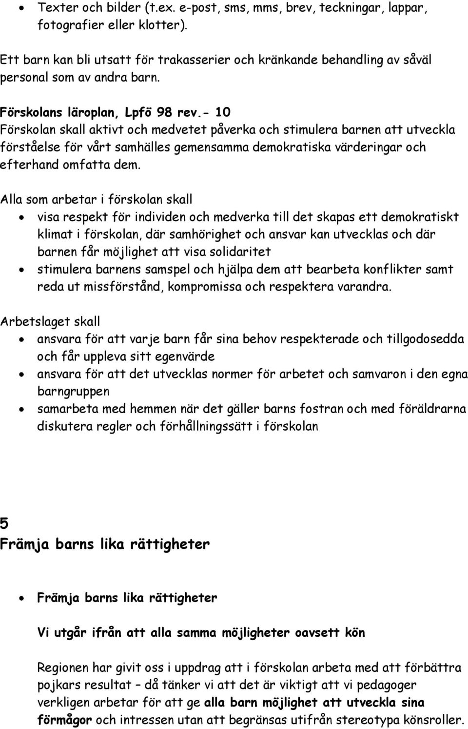 - 10 Förskolan skall aktivt och medvetet påverka och stimulera barnen att utveckla förståelse för vårt samhälles gemensamma demokratiska värderingar och efterhand omfatta dem.