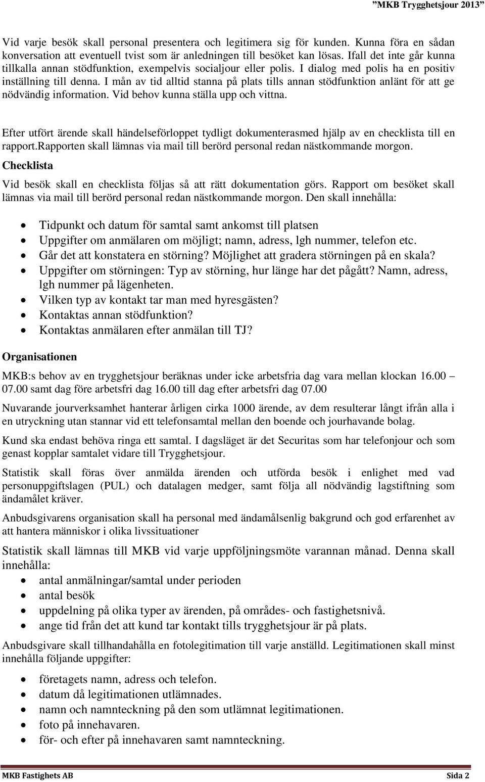 I mån av tid alltid stanna på plats tills annan stödfunktion anlänt för att ge nödvändig information. Vid behov kunna ställa upp och vittna.