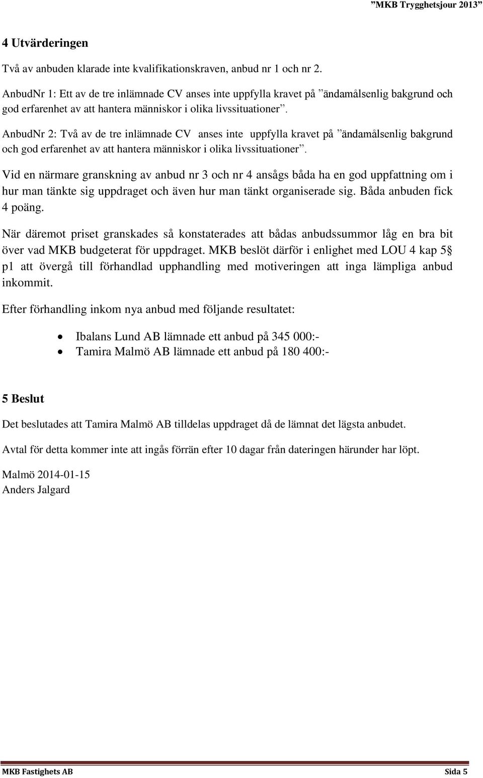 AnbudNr 2: Två av de tre inlämnade CV anses inte uppfylla kravet på ändamålsenlig bakgrund och god erfarenhet av att hantera människor i olika livssituationer.