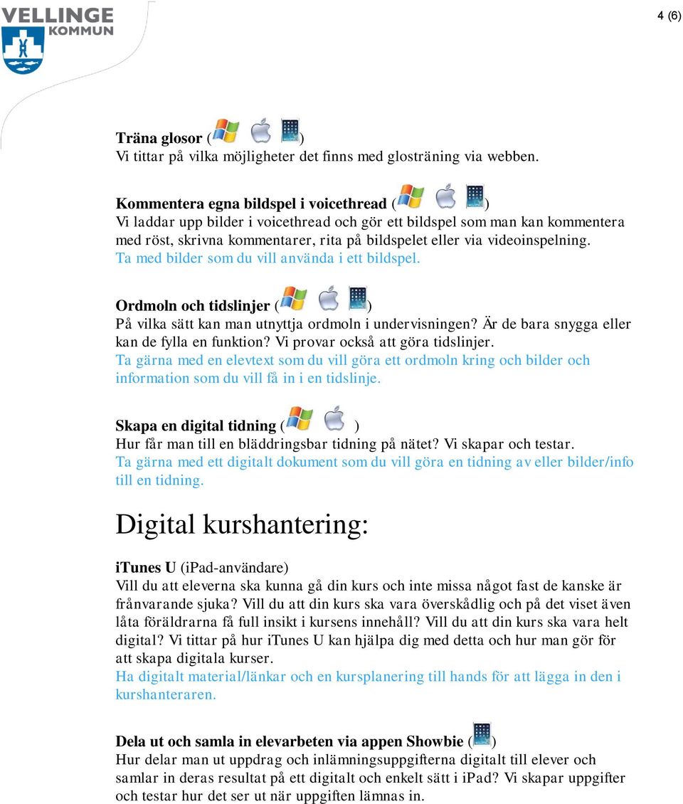 Ta med bilder som du vill använda i ett bildspel. Ordmoln och tidslinjer ( ) På vilka sätt kan man utnyttja ordmoln i undervisningen? Är de bara snygga eller kan de fylla en funktion?