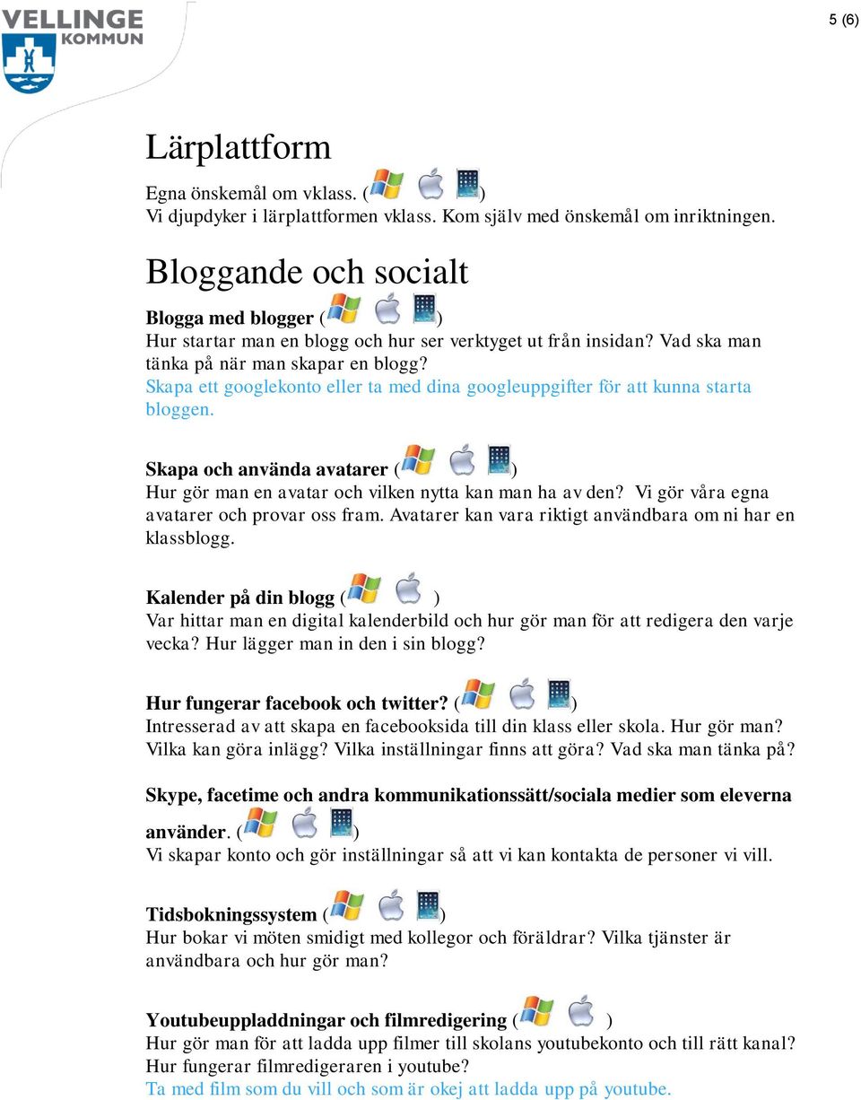 Skapa ett googlekonto eller ta med dina googleuppgifter för att kunna starta bloggen. Skapa och använda avatarer ( ) Hur gör man en avatar och vilken nytta kan man ha av den?