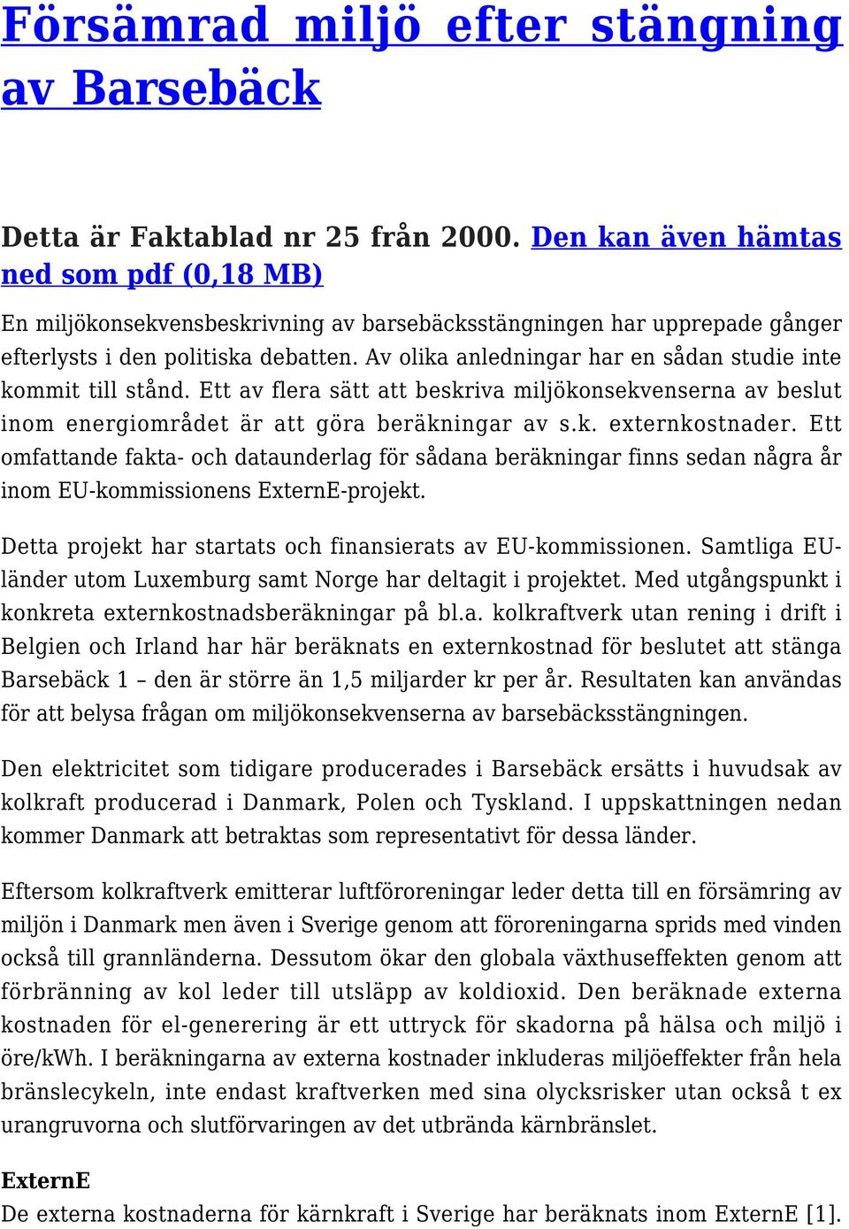 Av olika anledningar har en sådan studie inte kommit till stånd. Ett av flera sätt att beskriva miljökonsekvenserna av beslut inom energiområdet är att göra beräkningar av s.k. externkostnader.