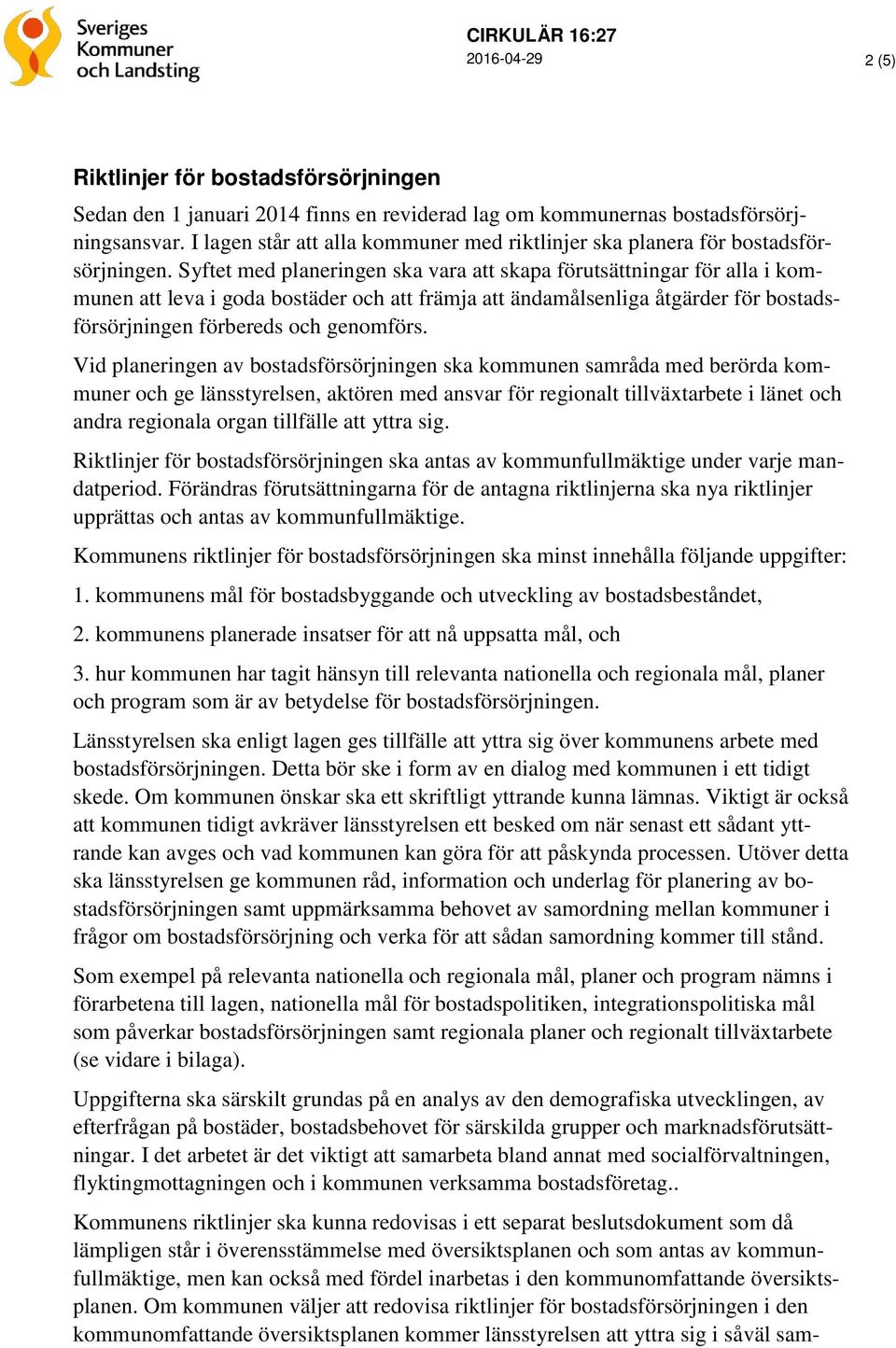 Syftet med planeringen ska vara att skapa förutsättningar för alla i kommunen att leva i goda bostäder och att främja att ändamålsenliga åtgärder för bostadsförsörjningen förbereds och genomförs.