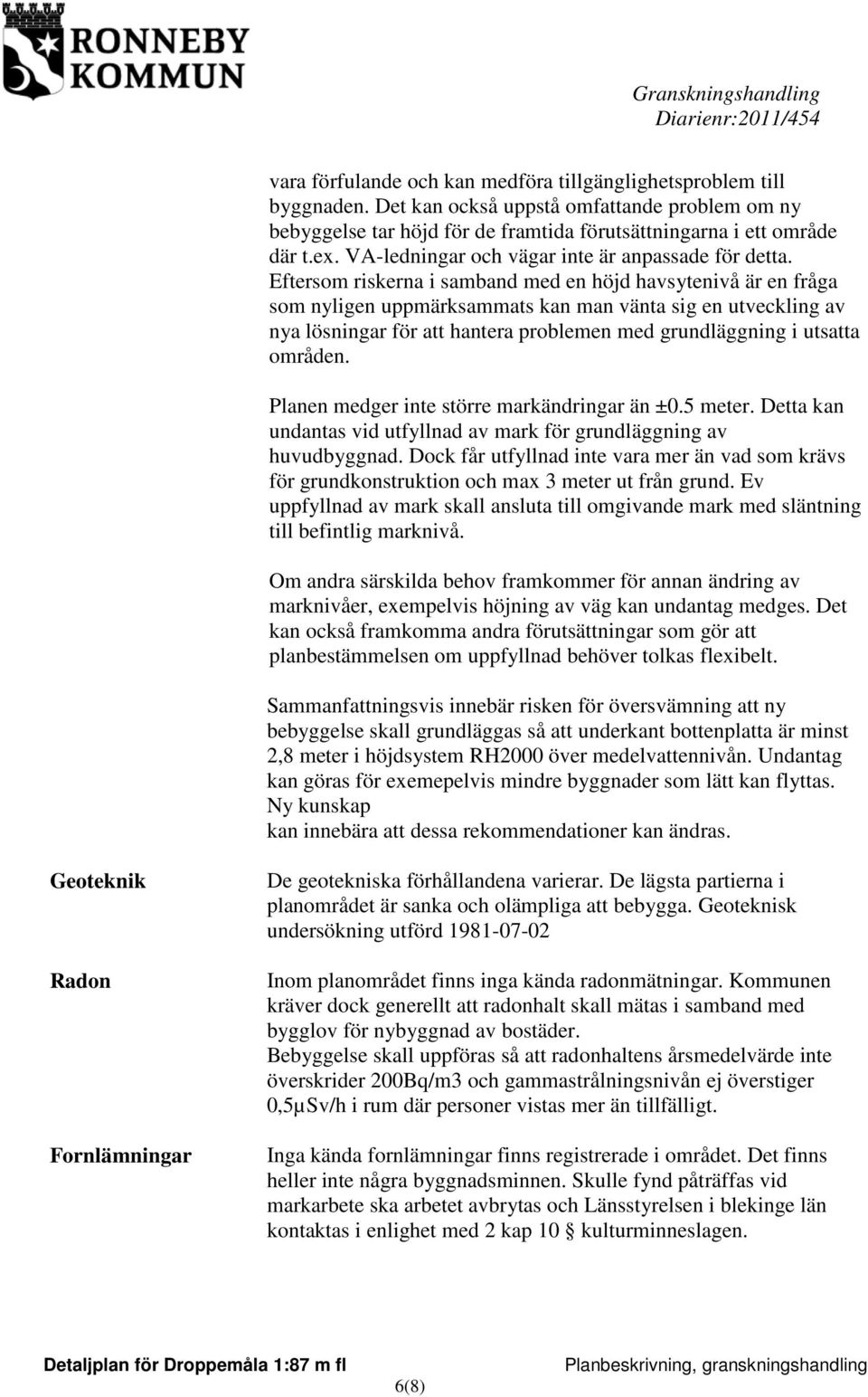 Eftersom riskerna i samband med en höjd havsytenivå är en fråga som nyligen uppmärksammats kan man vänta sig en utveckling av nya lösningar för att hantera problemen med grundläggning i utsatta