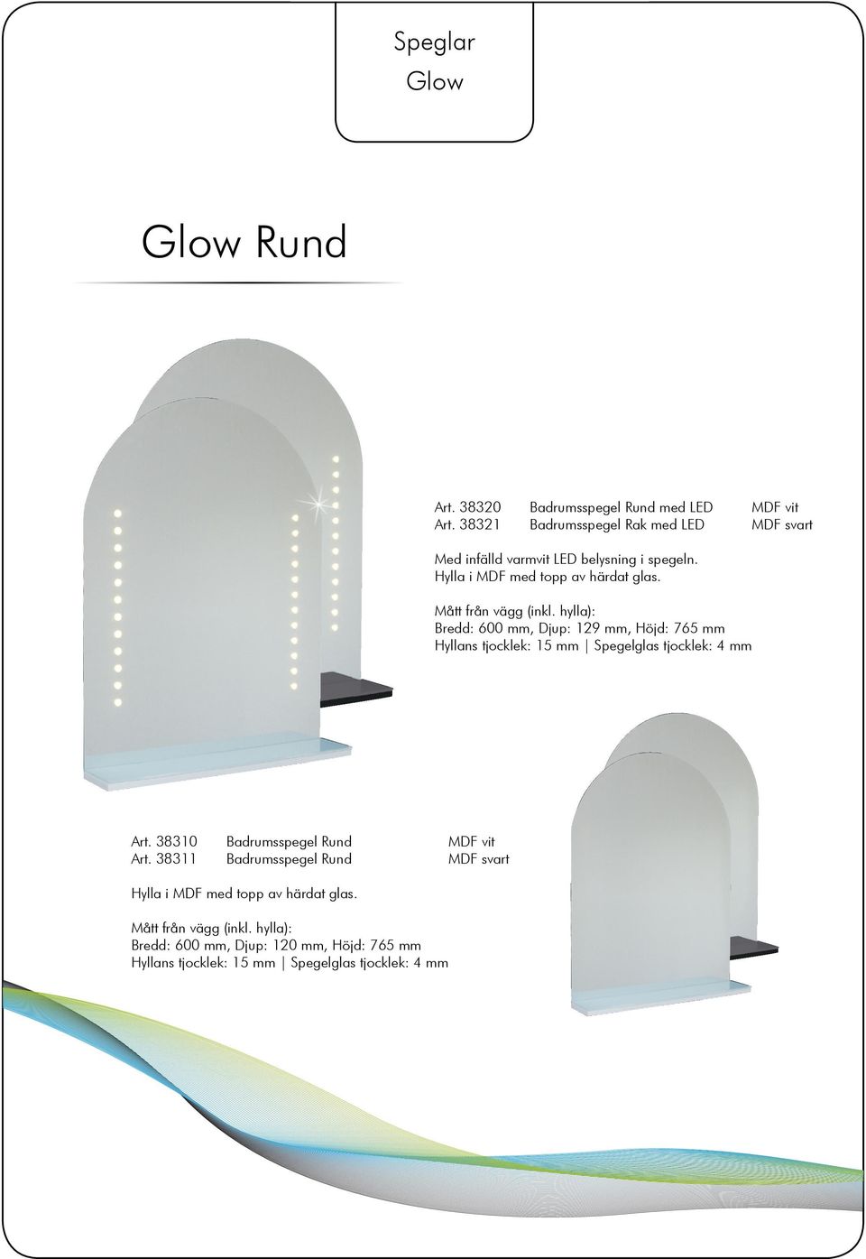 Mått från vägg (inkl. hylla): Bredd: 600 mm, Djup: 129 mm, Höjd: 765 mm Hyllans tjocklek: 15 mm Spegelglas tjocklek: 4 mm Art.