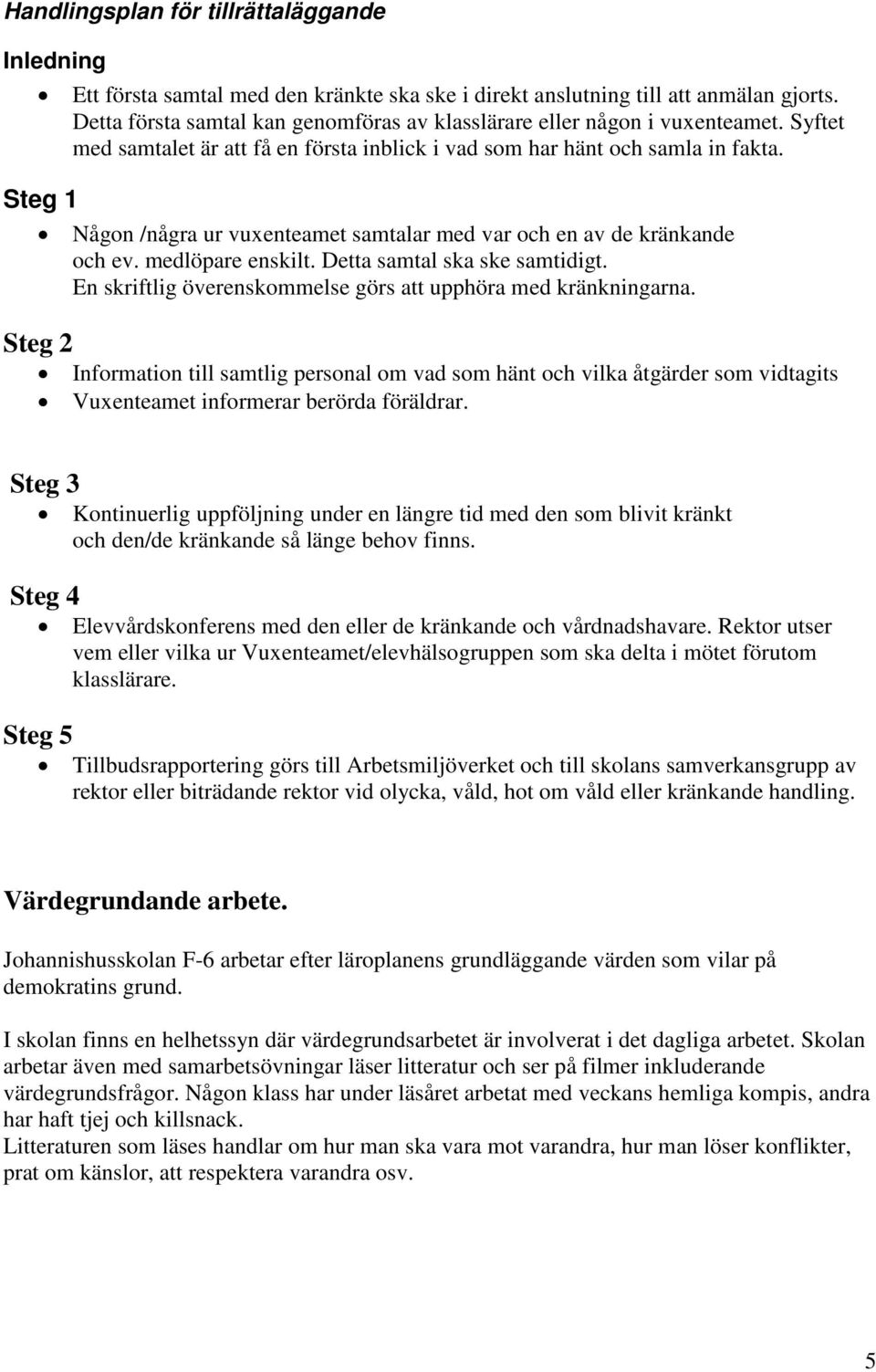 Steg 1 Någon /några ur vuxenteamet samtalar med var och en av de kränkande och ev. medlöpare enskilt. Detta samtal ska ske samtidigt. En skriftlig överenskommelse görs att upphöra med kränkningarna.