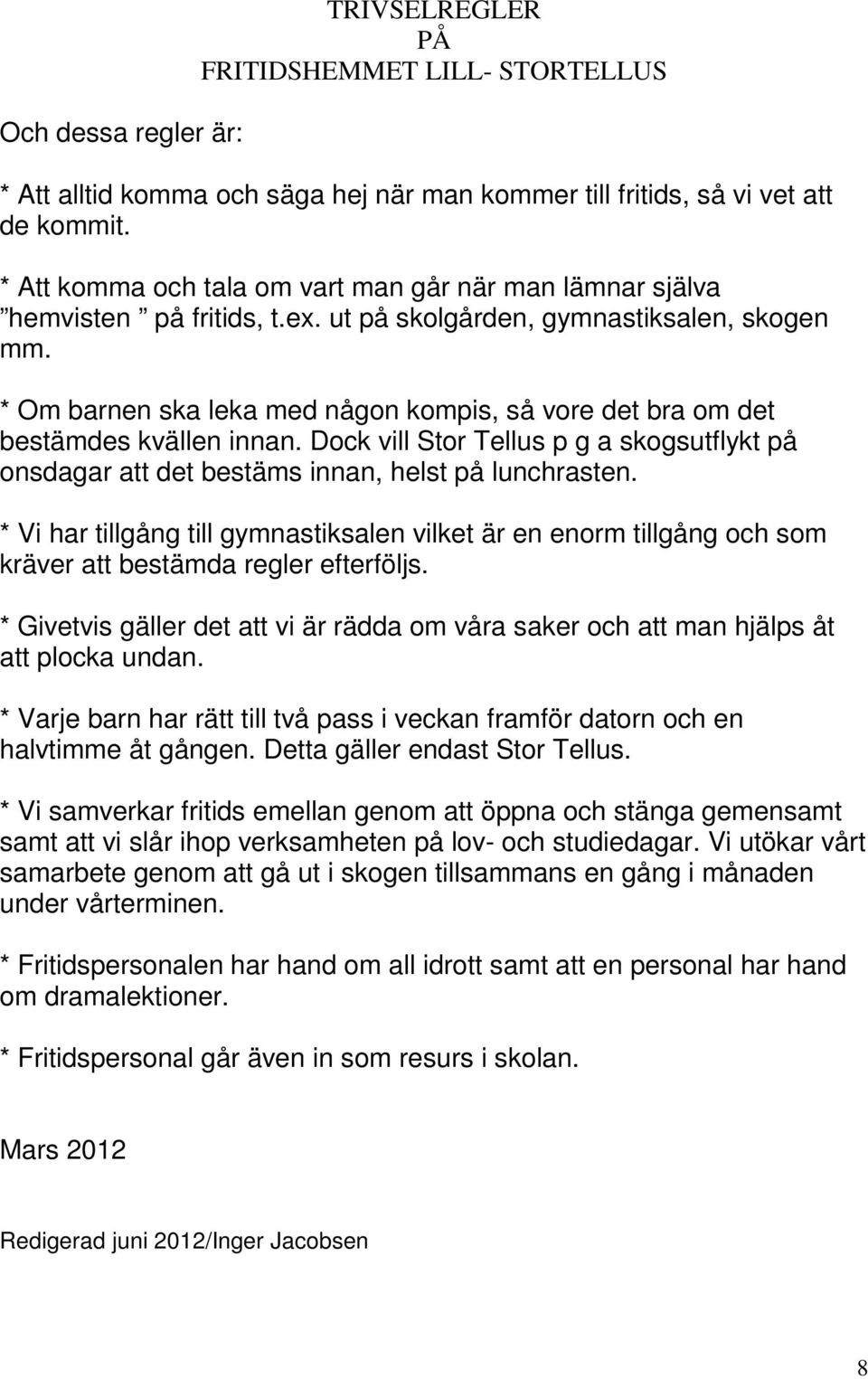 * Om barnen ska leka med någon kompis, så vore det bra om det bestämdes kvällen innan. Dock vill Stor Tellus p g a skogsutflykt på onsdagar att det bestäms innan, helst på lunchrasten.