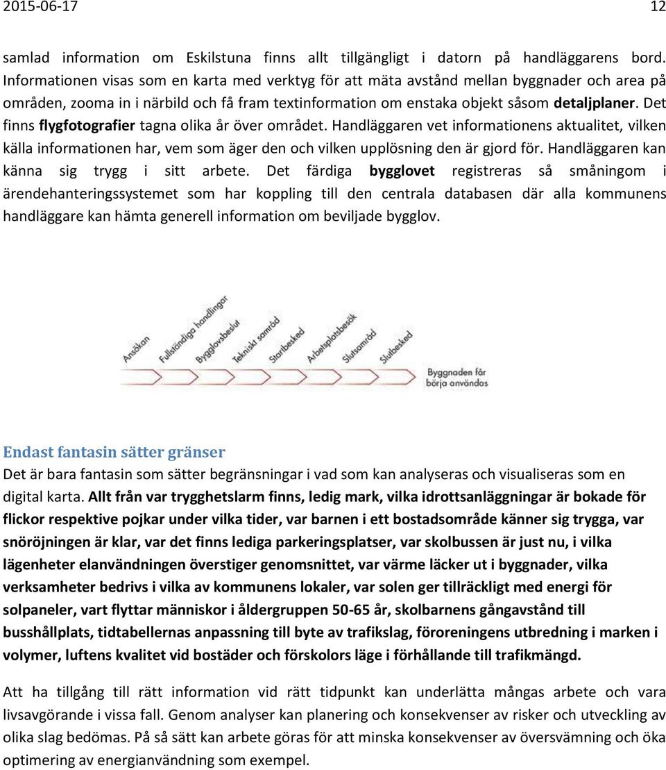 Det finns flygfotografier tagna olika år över området. Handläggaren vet informationens aktualitet, vilken källa informationen har, vem som äger den och vilken upplösning den är gjord för.