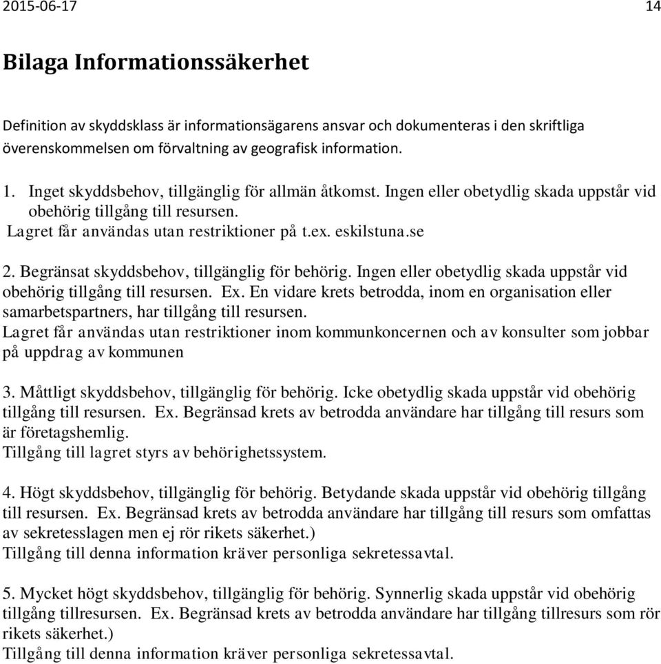 Ingen eller obetydlig skada uppstår vid obehörig tillgång till resursen. Ex. En vidare krets betrodda, inom en organisation eller samarbetspartners, har tillgång till resursen.