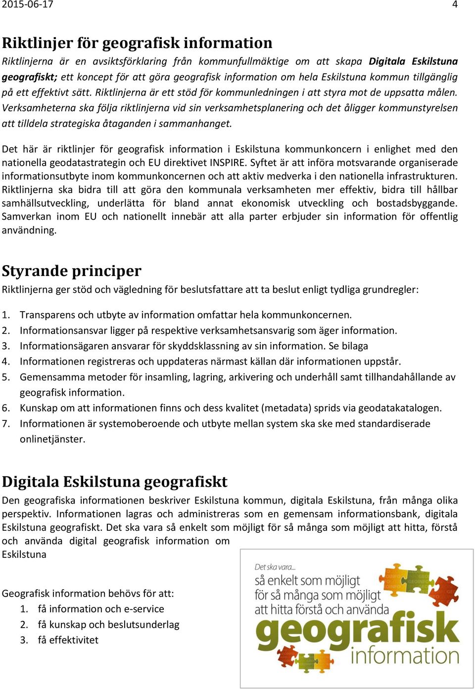 Verksamheterna ska följa riktlinjerna vid sin verksamhetsplanering och det åligger kommunstyrelsen att tilldela strategiska åtaganden i sammanhanget.