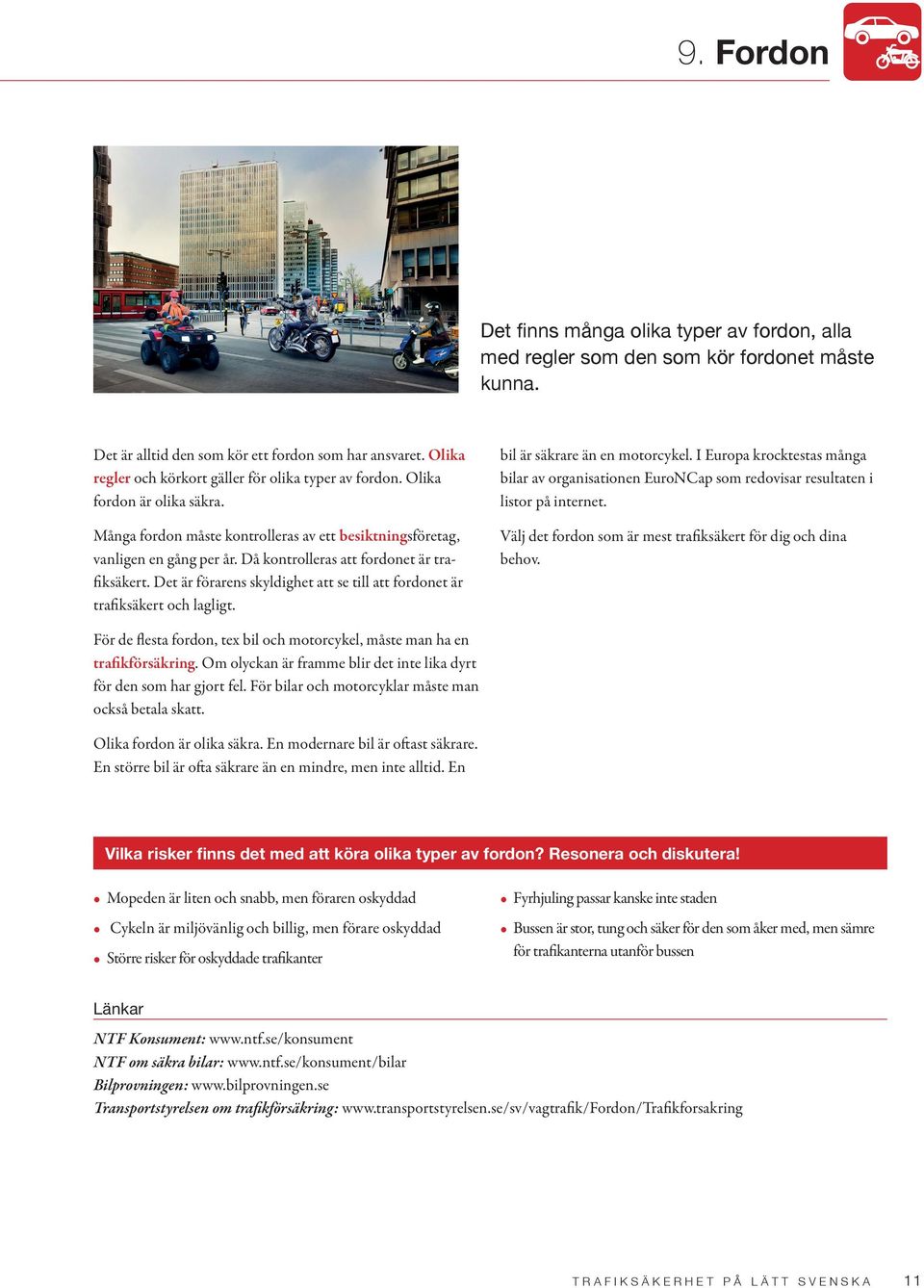 Då kontrolleras att fordonet är trafiksäkert. Det är förarens skyldighet att se till att fordonet är trafiksäkert och lagligt. bil är säkrare än en motorcykel.