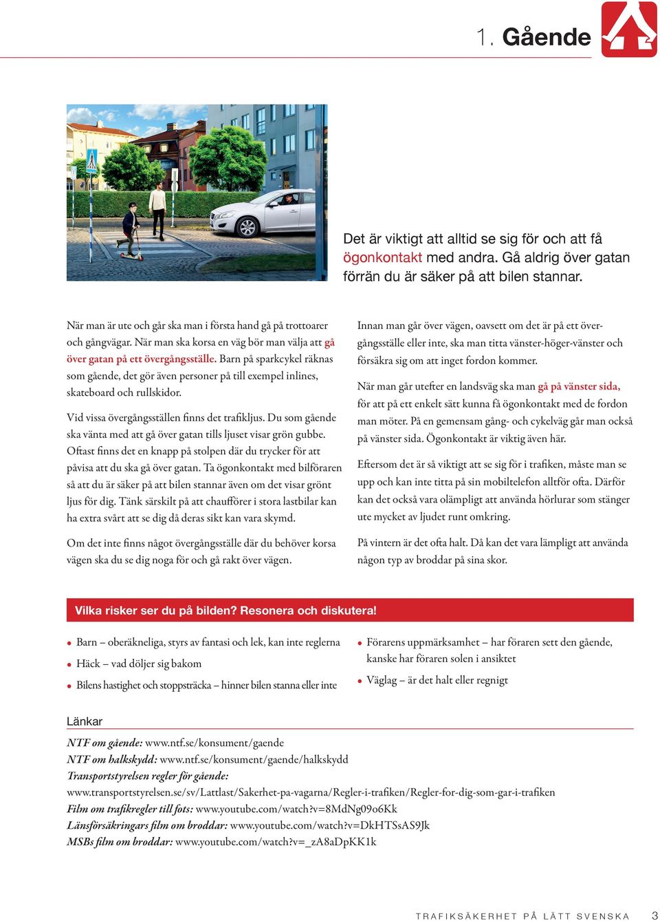 Barn på sparkcykel räknas som gående, det gör även personer på till exempel inlines, skateboard och rullskidor. Vid vissa övergångsställen finns det trafikljus.