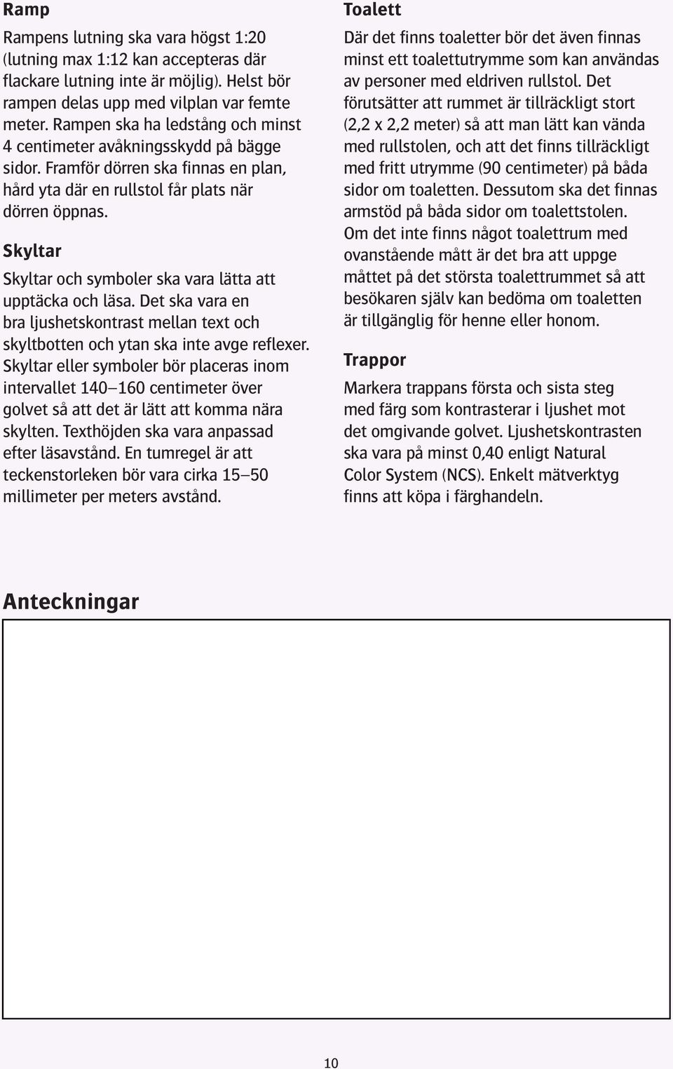 Skyltar Skyltar och symboler ska vara lätta att upptäcka och läsa. Det ska vara en bra ljushetskontrast mellan text och skyltbotten och ytan ska inte avge reflexer.