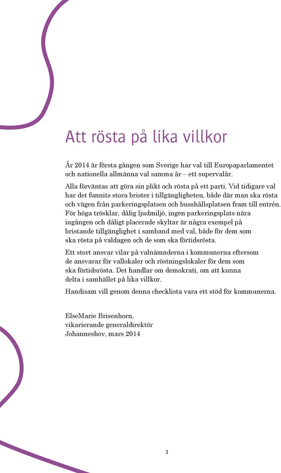 Vid tidigare val har det funnits stora brister i tillgängligheten, både där man ska rösta och vägen från parkeringsplatsen och busshållsplatsen fram till entrén.