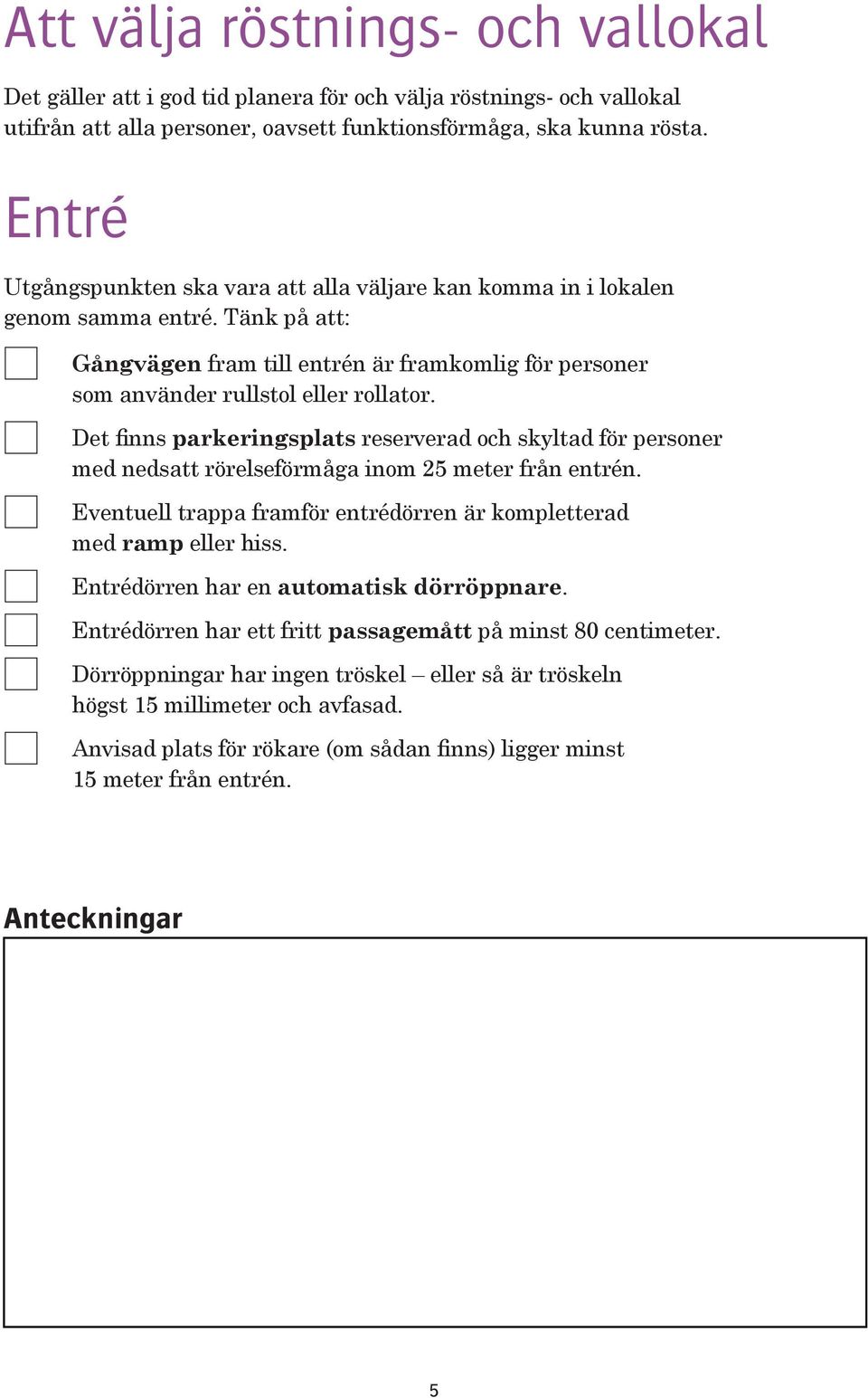 Det finns parkeringsplats reserverad och skyltad för personer med nedsatt rörelseförmåga inom 25 meter från entrén. Eventuell trappa framför entrédörren är kompletterad med ramp eller hiss.