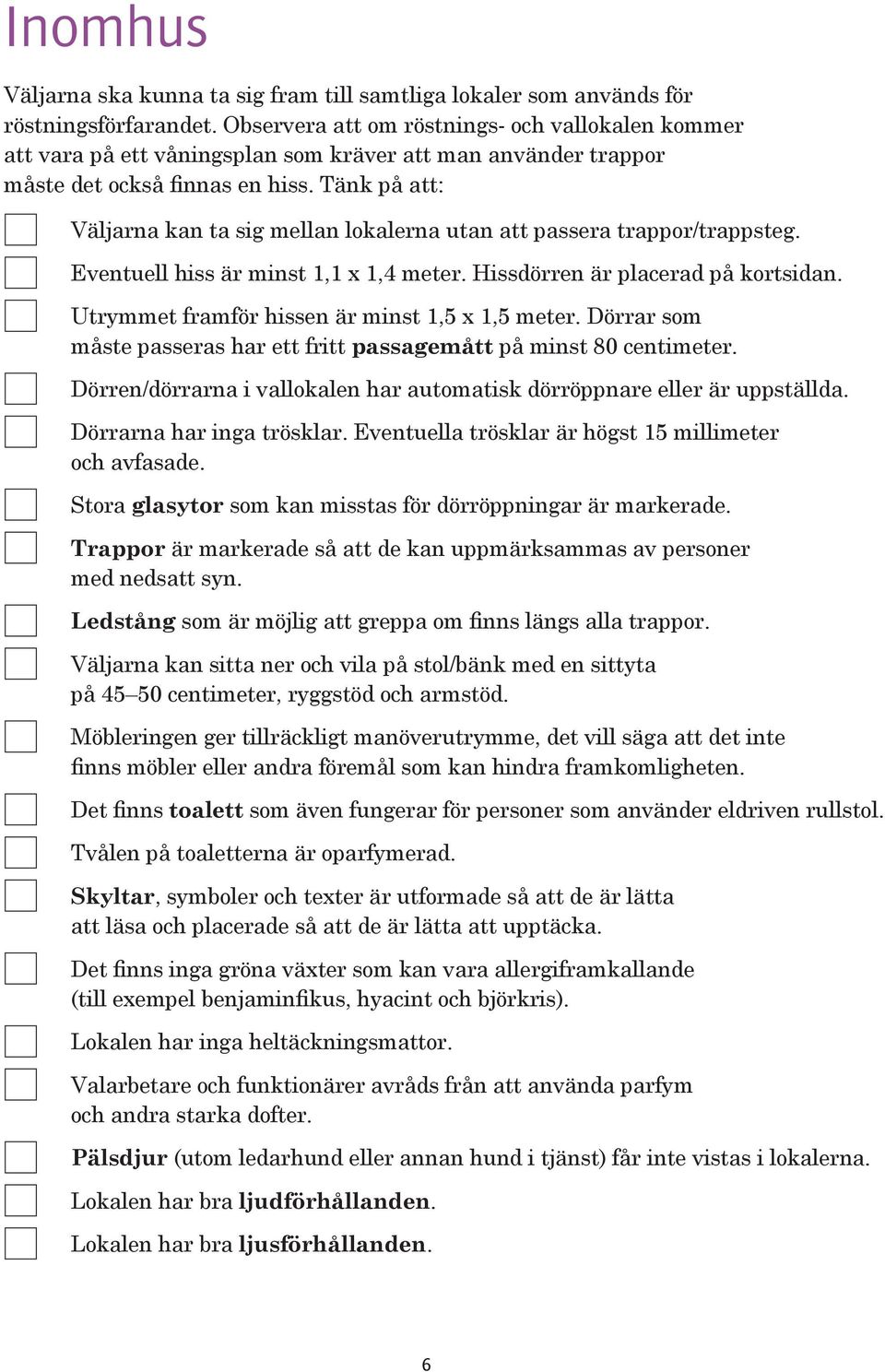 Tänk på att: Väljarna kan ta sig mellan lokalerna utan att passera trappor/trappsteg. Eventuell hiss är minst 1,1 x 1,4 meter. Hissdörren är placerad på kortsidan.