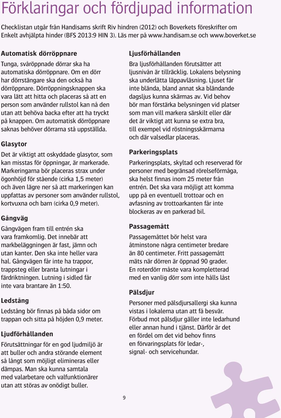 Dörröppningsknappen ska vara lätt att hitta och placeras så att en person som använder rullstol kan nå den utan att behöva backa efter att ha tryckt på knappen.