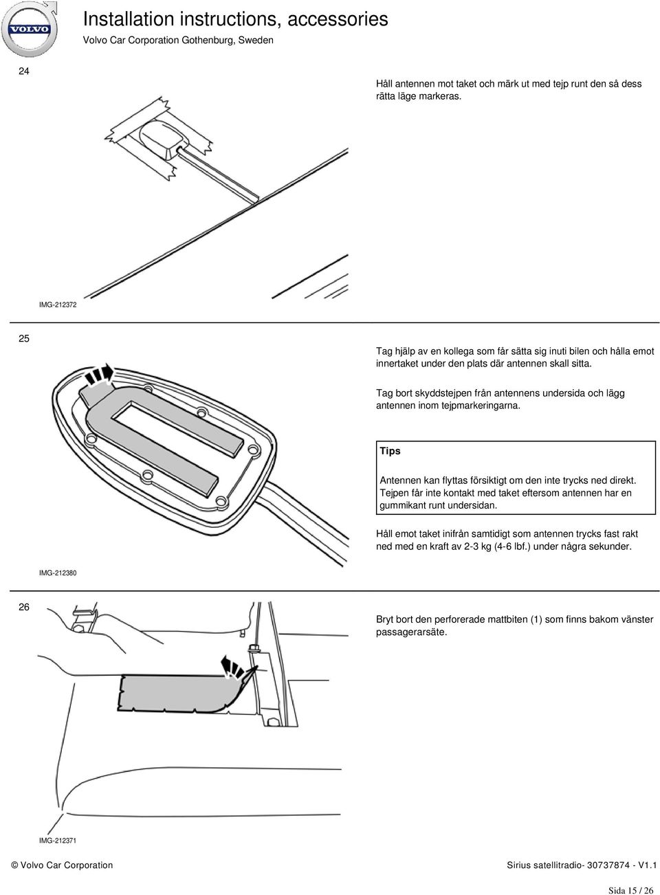 Tag bort skyddstejpen från antennens undersida och lägg antennen inom tejpmarkeringarna. Tips Antennen kan flyttas försiktigt om den inte trycks ned direkt.