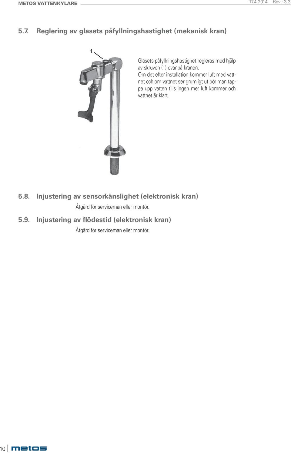 Om det efter installation kommer luft med vattnet och om vattnet ser grumligt ut bör man tappa upp vatten tills ingen