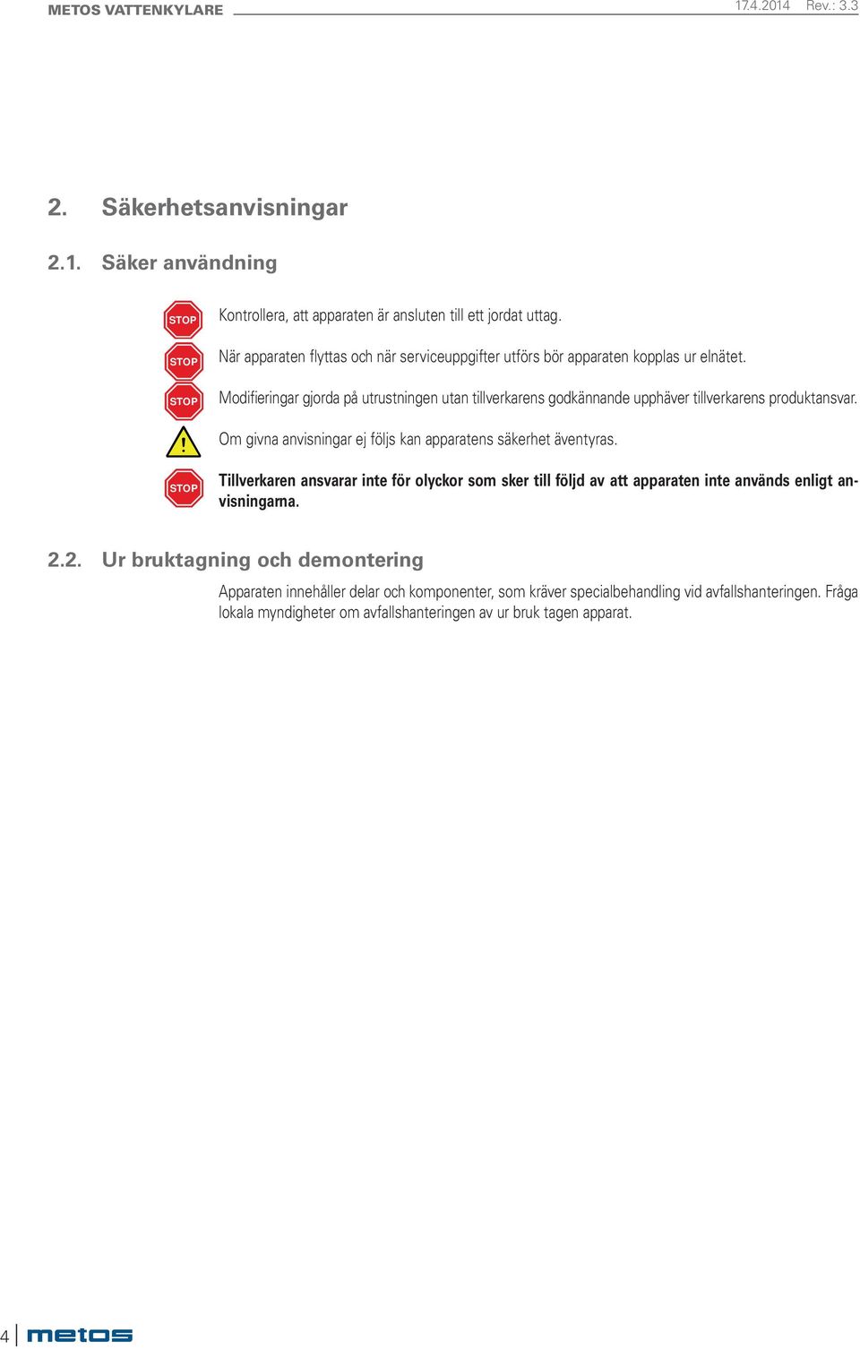 Modifieringar gjorda på utrustningen utan tillverkarens godkännande upphäver tillverkarens produktansvar. Om givna anvisningar ej följs kan apparatens säkerhet äventyras.