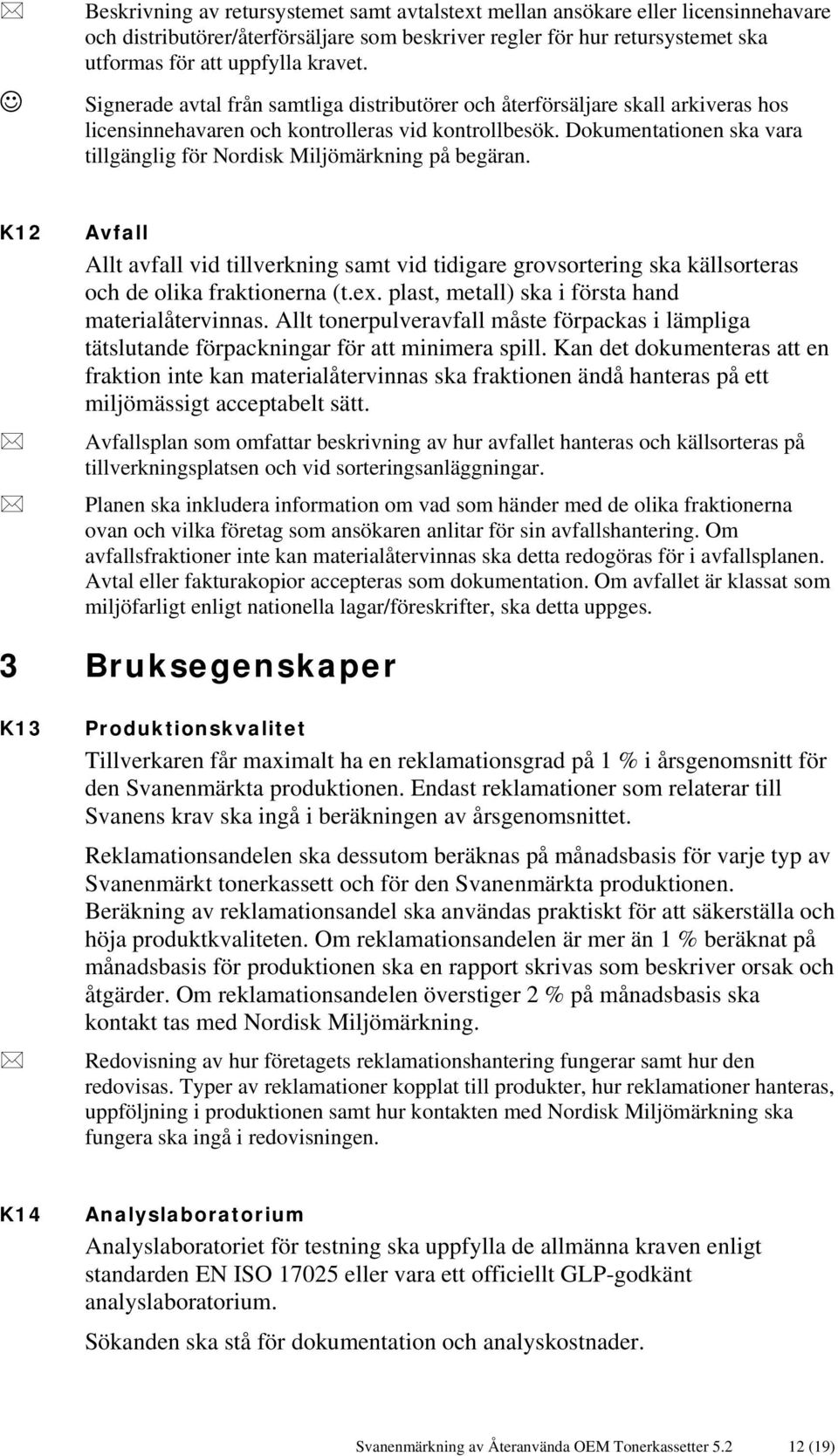 Dokumentationen ska vara tillgänglig för Nordisk Miljömärkning på begäran. K12 Avfall Allt avfall vid tillverkning samt vid tidigare grovsortering ska källsorteras och de olika fraktionerna (t.ex.