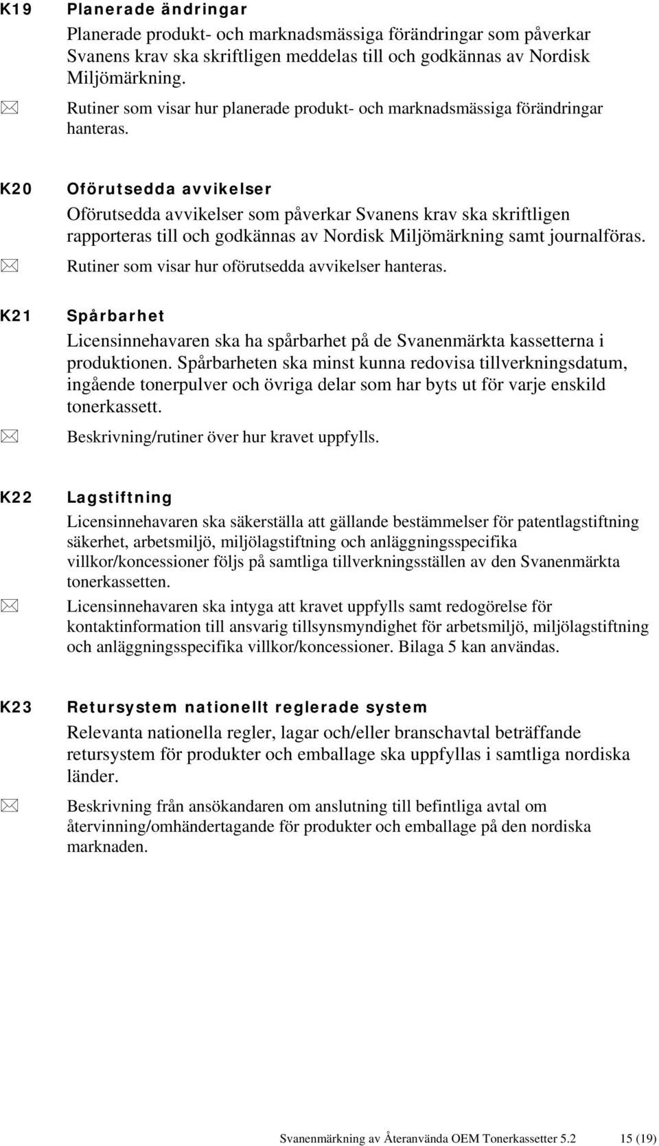 K20 Oförutsedda avvikelser Oförutsedda avvikelser som påverkar Svanens krav ska skriftligen rapporteras till och godkännas av Nordisk Miljömärkning samt journalföras.