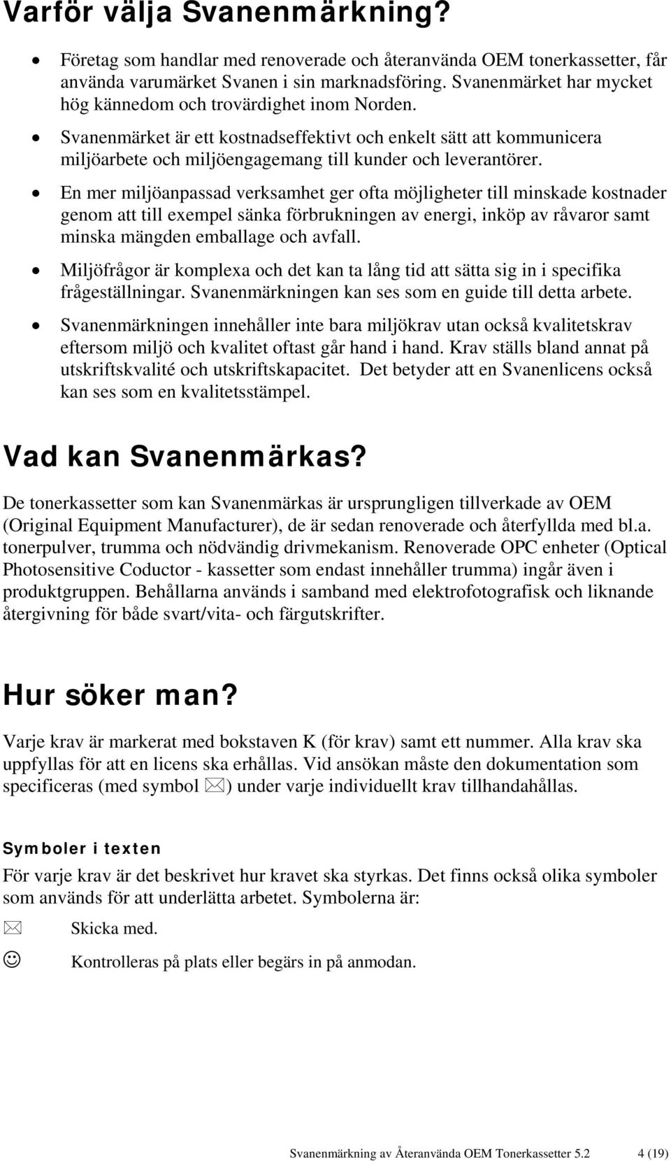 En mer miljöanpassad verksamhet ger ofta möjligheter till minskade kostnader genom att till exempel sänka förbrukningen av energi, inköp av råvaror samt minska mängden emballage och avfall.