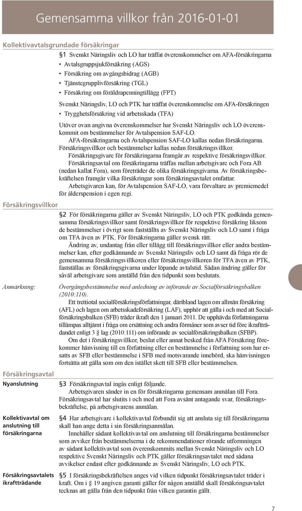 arbetsskada (TFA) Utöver ovan angivna överenskommelser har Svenskt Näringsliv och LO överenskommit om bestämmelser för Avtals pension SAF-LO.