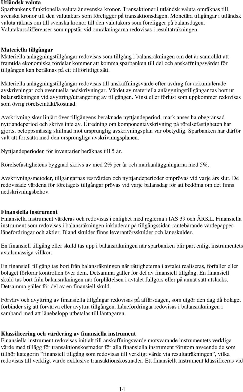 Valutakursdifferenser som uppstår vid omräkningarna redovisas i resultaträkningen.
