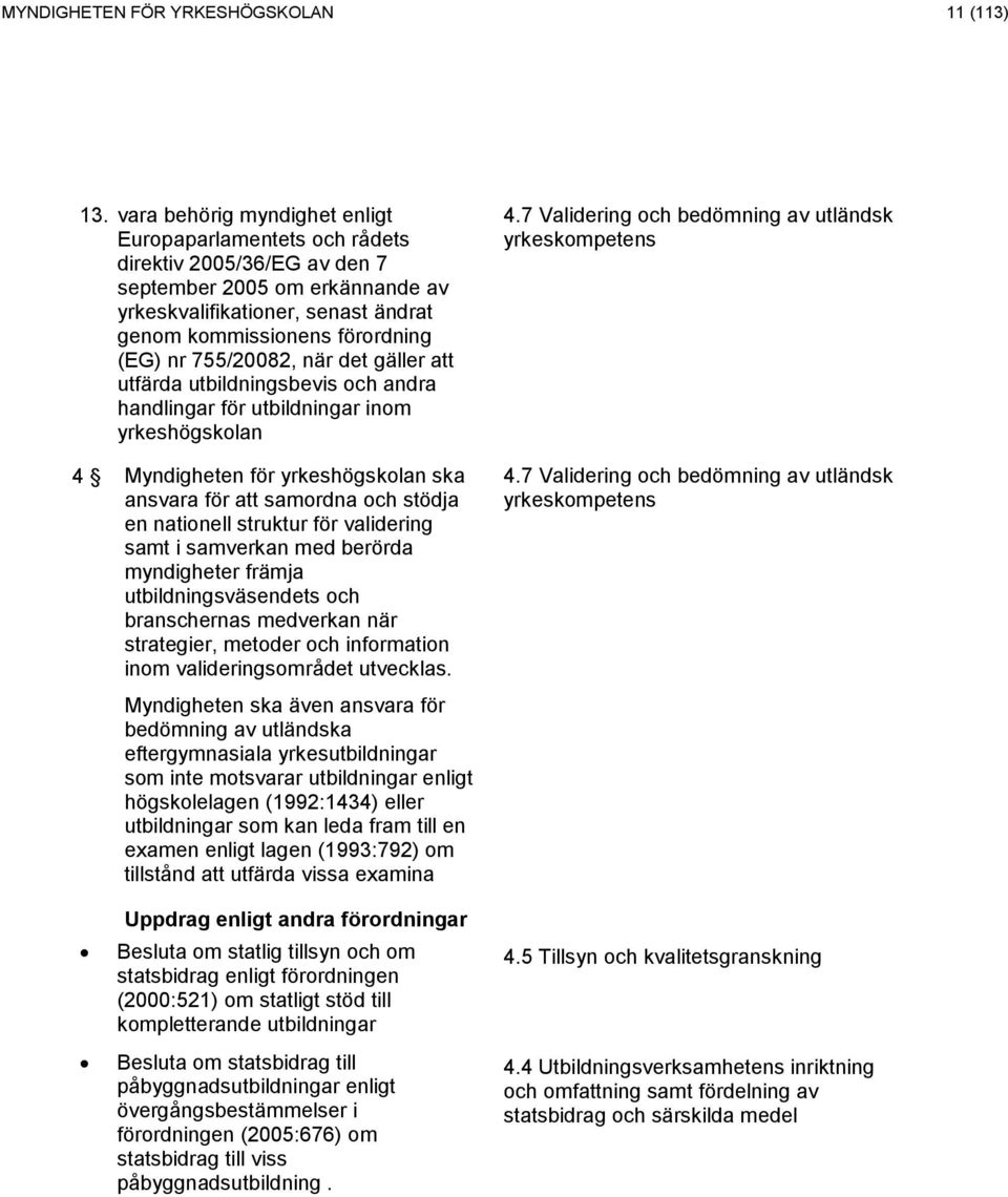 755/20082, när det gäller att utfärda utbildningsbevis och andra handlingar för utbildningar inom yrkeshögskolan 4.