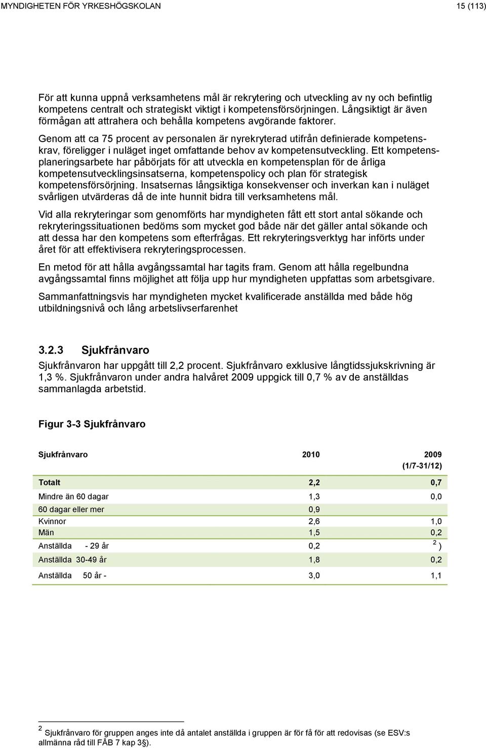 Genom att ca 75 procent av personalen är nyrekryterad utifrån definierade kompetenskrav, föreligger i nuläget inget omfattande behov av kompetensutveckling.