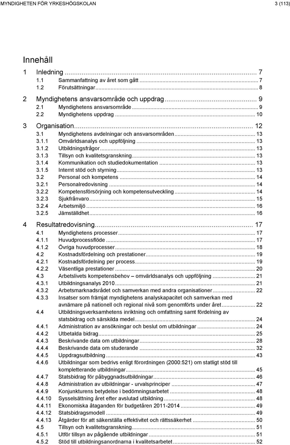 .. 13 3.1.3 Tillsyn och kvalitetsgranskning... 13 3.1.4 Kommunikation och studiedokumentation... 13 3.1.5 Internt stöd och styrning... 13 3.2 Personal och kompetens... 14 3.2.1 Personalredovisning.