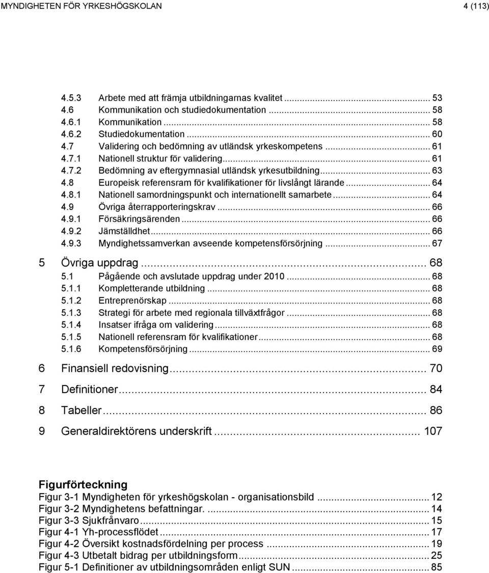 8 Europeisk referensram för kvalifikationer för livslångt lärande... 64 4.8.1 Nationell samordningspunkt och internationellt samarbete... 64 4.9 Övriga återrapporteringskrav... 66 4.9.1 Försäkringsärenden.