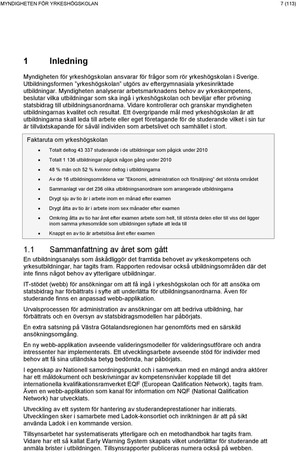 Myndigheten analyserar arbetsmarknadens behov av yrkeskompetens, beslutar vilka utbildningar som ska ingå i yrkeshögskolan och beviljar efter prövning statsbidrag till utbildningsanordnarna.