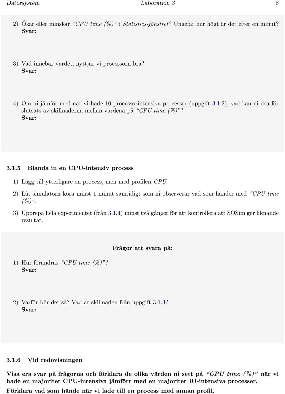 2) Låt simulatorn köra minst 1 minut samtidigt som ni observerar vad som händer med CPU time (%). 3) Upprepa hela experimentet (från 3.1.4) minst två gånger för att kontrollera att SOSim ger liknande resultat.
