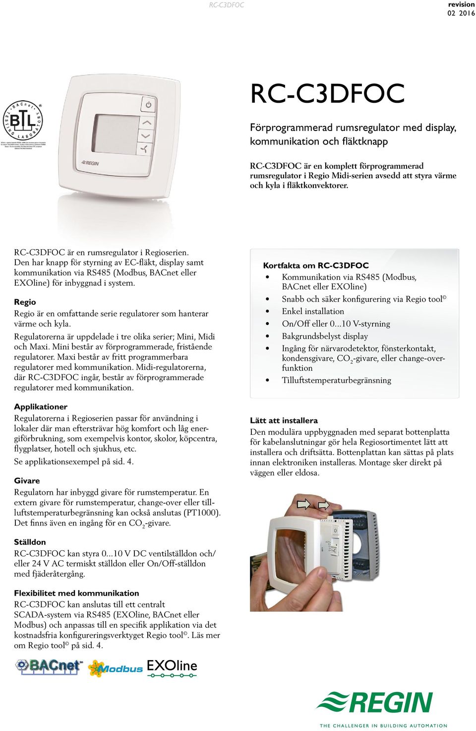 Den har knapp för styrning av EC-fläkt, display samt kommunikation via RS485 (Modbus, BACnet eller EXOline) för inbyggnad i system.