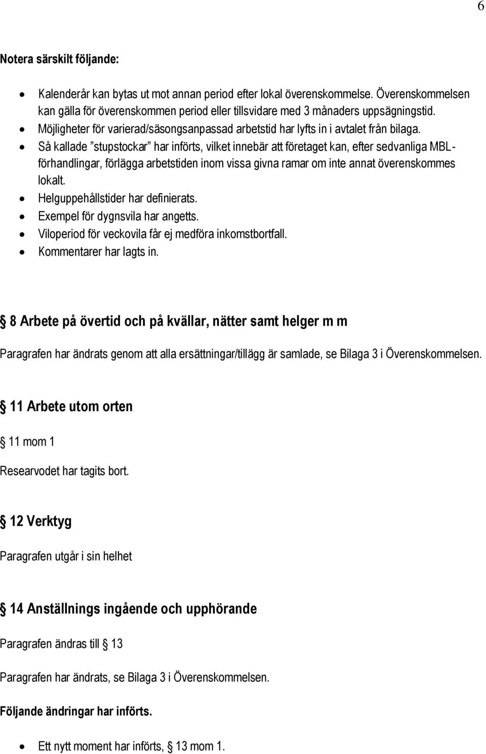 Så kallade stupstockar har införts, vilket innebär att företaget kan, efter sedvanliga MBLförhandlingar, förlägga arbetstiden inom vissa givna ramar om inte annat överenskommes lokalt.