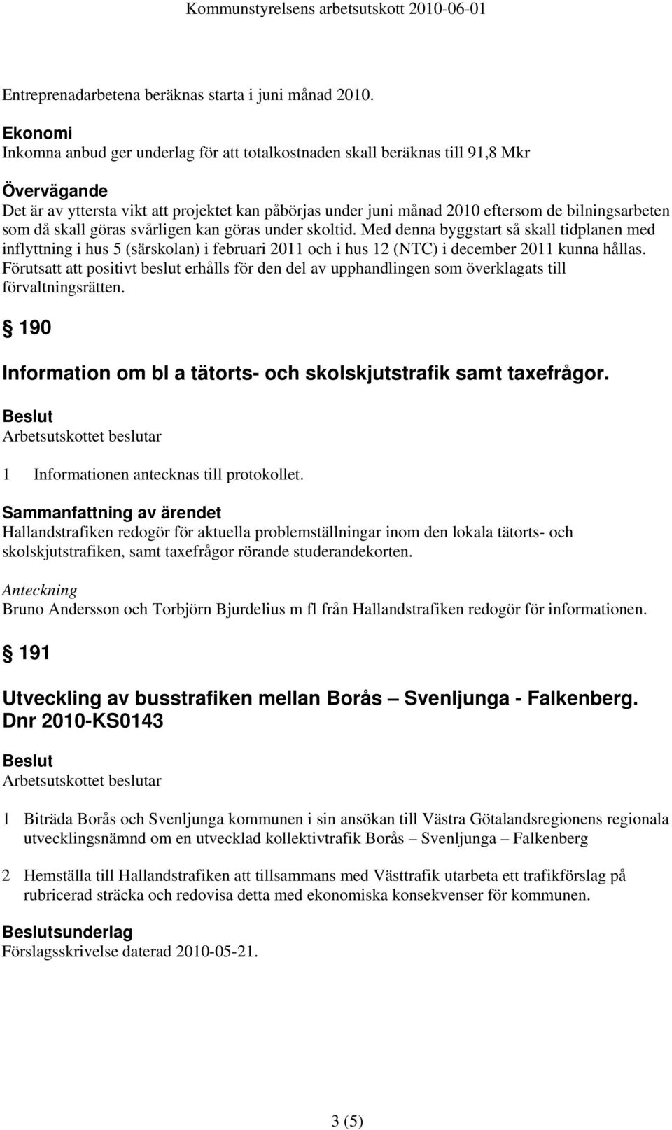 som då skall göras svårligen kan göras under skoltid. Med denna byggstart så skall tidplanen med inflyttning i hus 5 (särskolan) i februari 2011 och i hus 12 (NTC) i december 2011 kunna hållas.