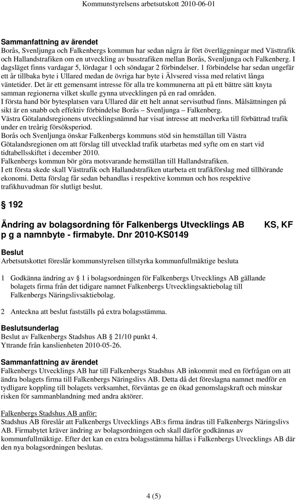 1 förbindelse har sedan ungefär ett år tillbaka byte i Ullared medan de övriga har byte i Älvsered vissa med relativt långa väntetider.