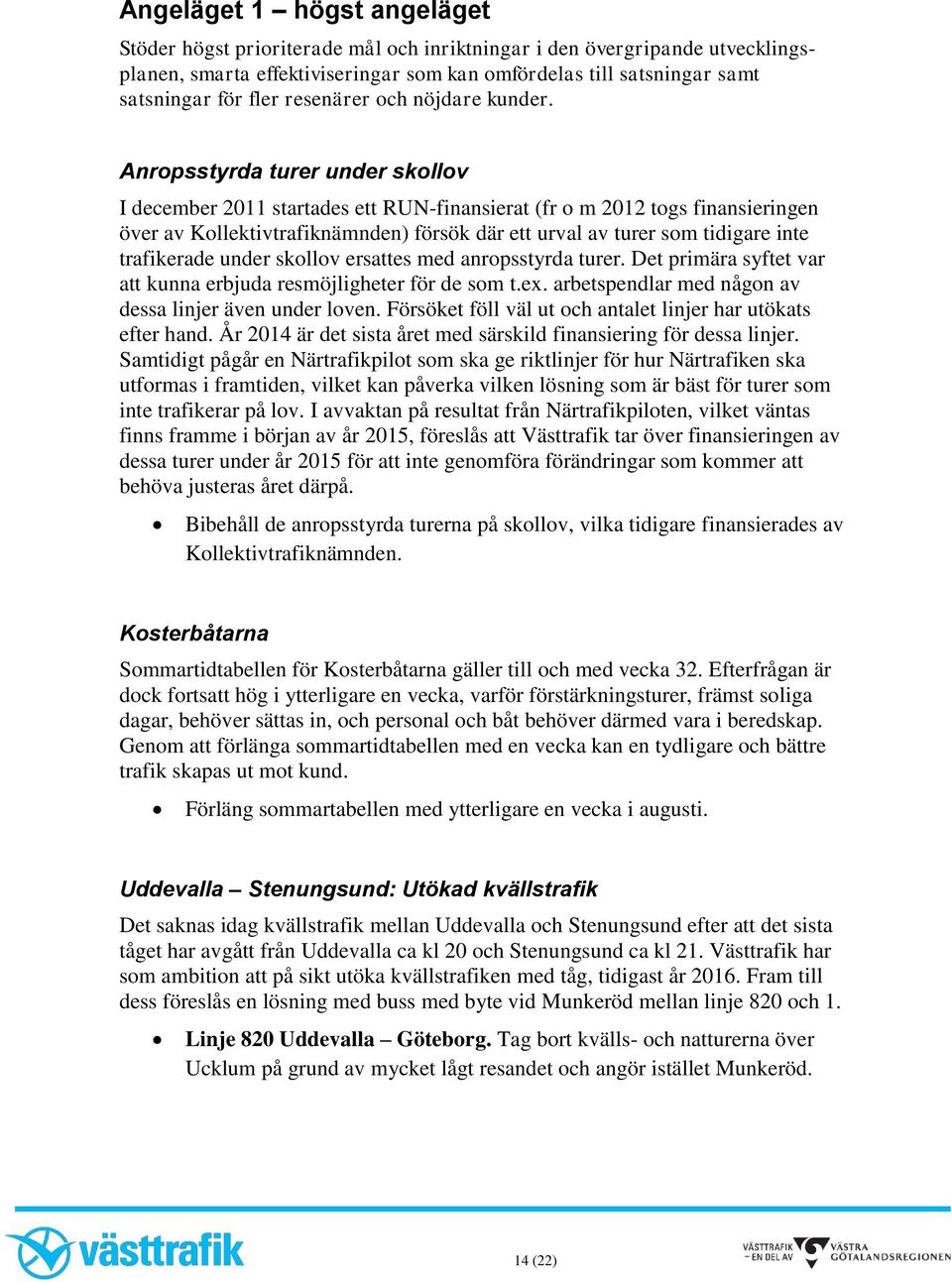 Anropsstyrda turer under skollov I december 2011 startades ett RUN-finansierat (fr o m 2012 togs finansieringen över av Kollektivtrafiknämnden) försök där ett urval av turer som tidigare inte