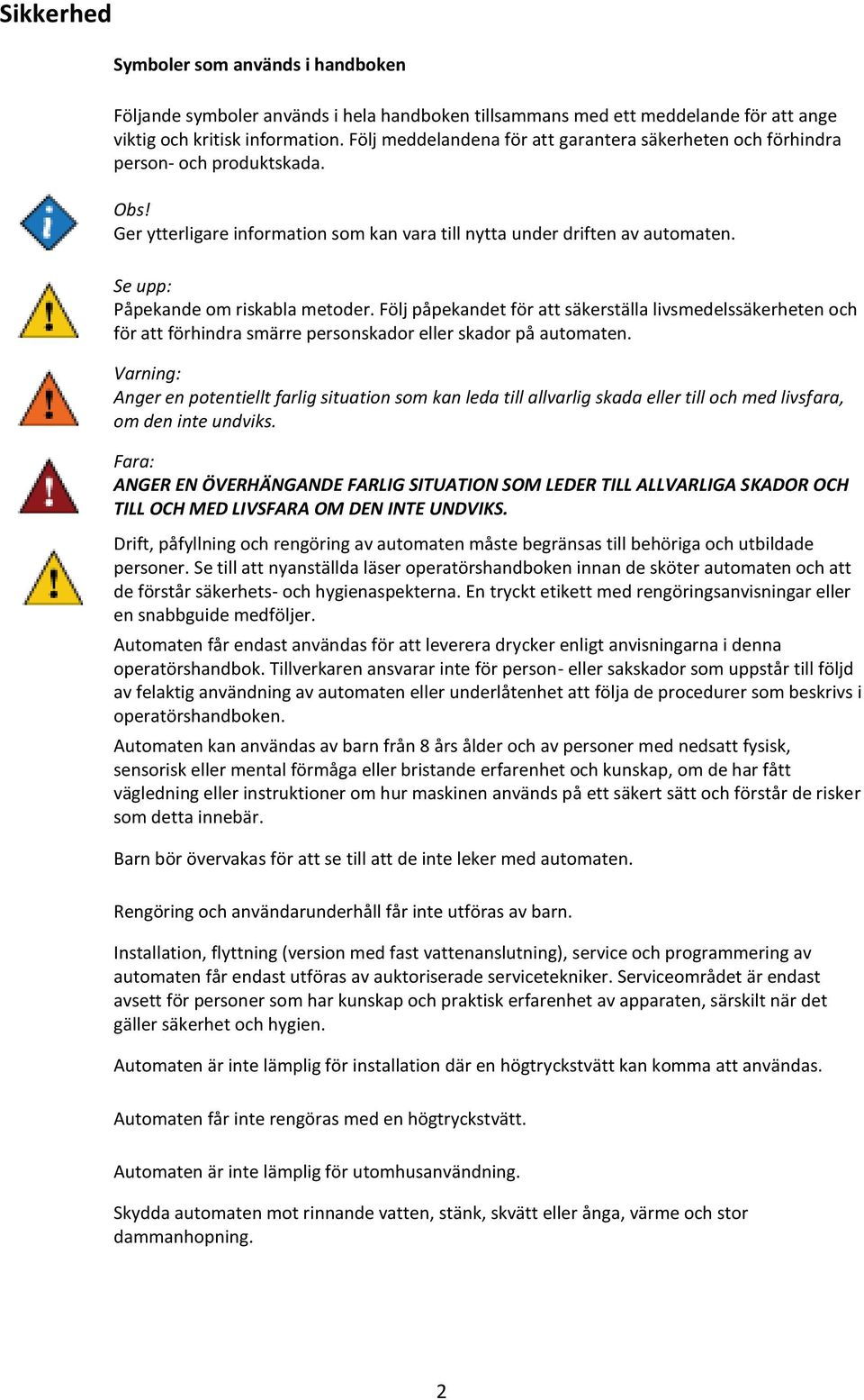 Se upp: Påpekande om riskabla metoder. Följ påpekandet för att säkerställa livsmedelssäkerheten och för att förhindra smärre personskador eller skador på automaten.