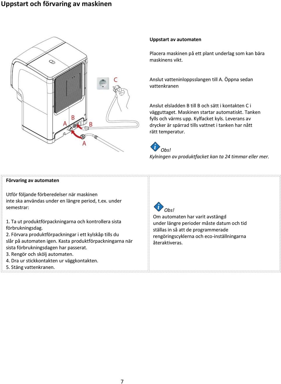 Leverans av drycker är spärrad tills vattnet i tanken har nått rätt temperatur. Obs! Kylningen av produktfacket kan ta 24 timmar eller mer.